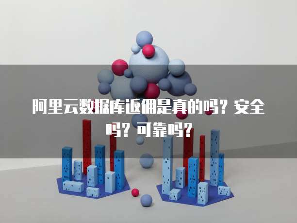 阿里云数据库返佣是真的吗?安全吗?可靠吗?
