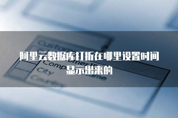 阿里云数据库打折在哪里设置时间显示出来的