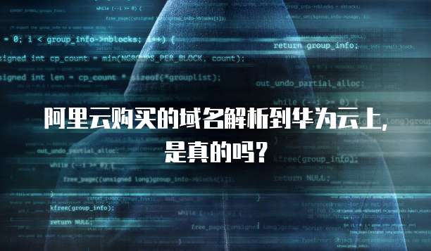 阿里云购买的域名解析到华为云上,是真的吗?