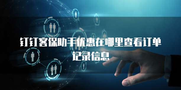 钉钉客保助手优惠在哪里查看订单记录信息