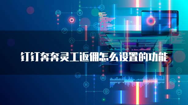 钉钉奔奔灵工返佣怎么设置的功能