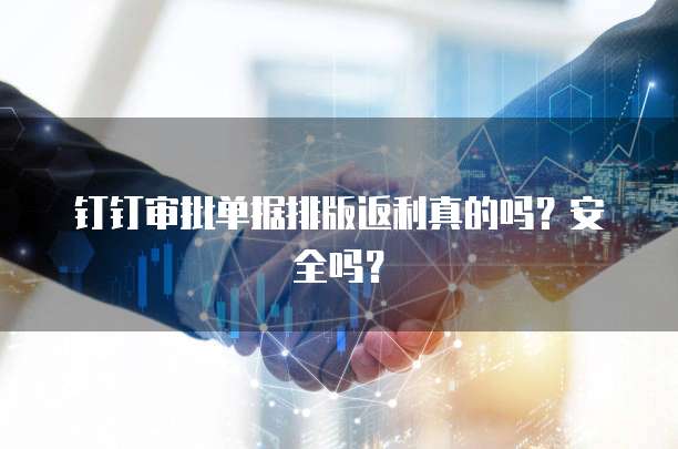 钉钉审批单据排版返利真的吗?安全吗?