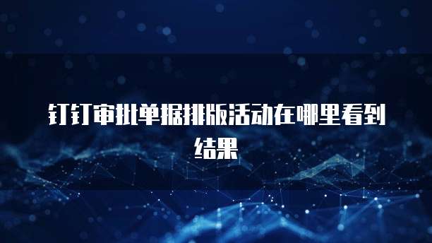 钉钉审批单据排版活动在哪里看到结果