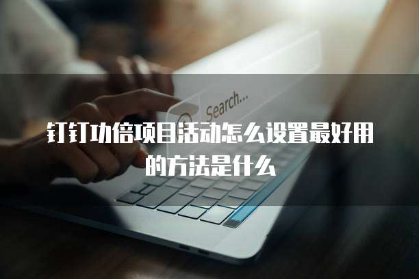 钉钉功倍项目活动怎么设置最好用的方法是什么