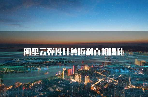 阿里云弹性计算返利真相揭秘