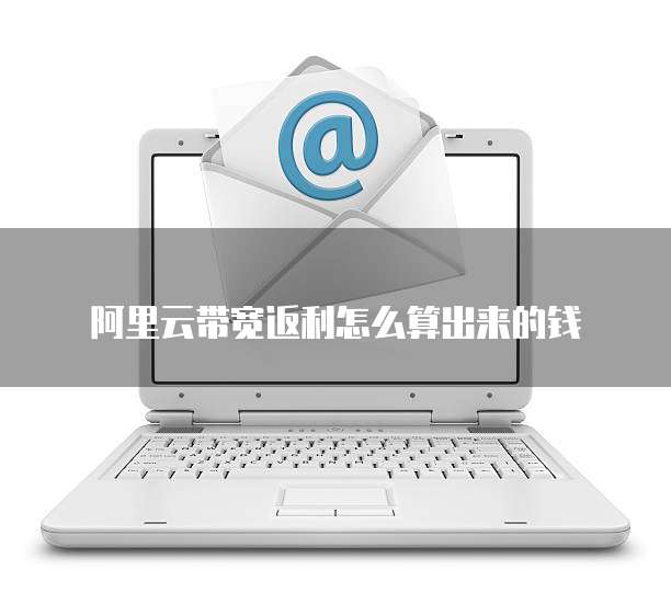 阿里云带宽返利怎么算出来的钱