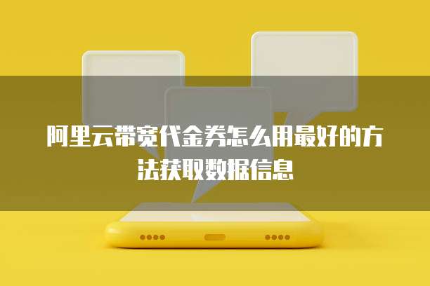 阿里云带宽代金券怎么用最好的方法获取数据信息