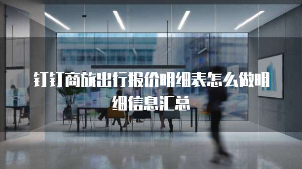 钉钉商旅出行报价明细表怎么做明细信息汇总
