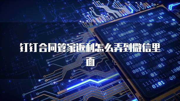 钉钉合同管家返利怎么弄到微信里面
