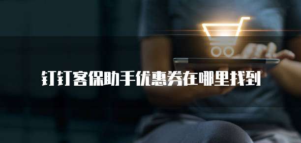 钉钉客保助手优惠券在哪里找到