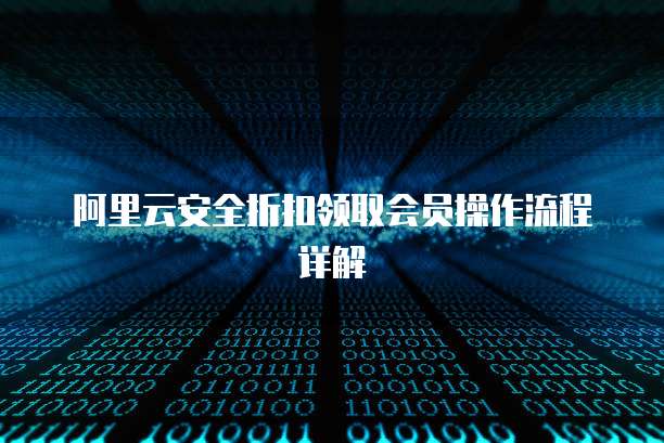 阿里云安全折扣领取会员操作流程详解