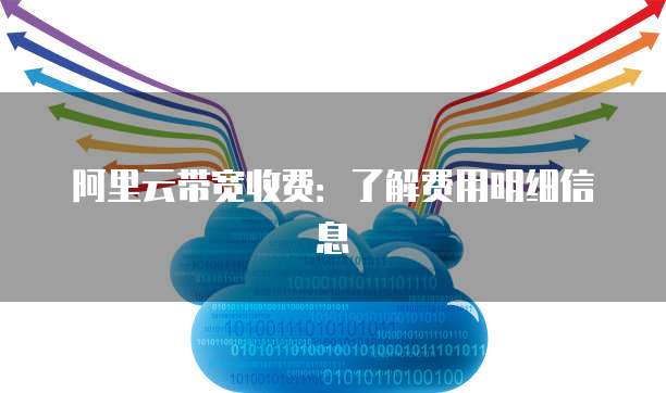 阿里云带宽收费:了解费用明细信息