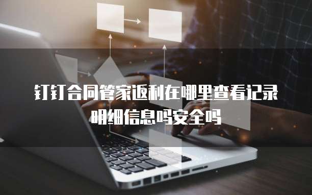 钉钉合同管家返利在哪里查看记录明细信息吗安全吗