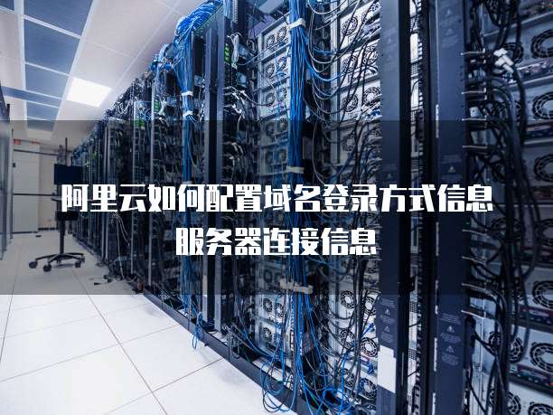阿里云如何配置域名登录方式信息服务器连接信息