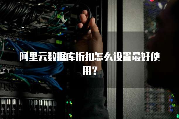 阿里云数据库折扣怎么设置最好使用?