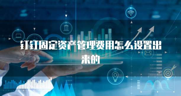 钉钉固定资产管理费用怎么设置出来的