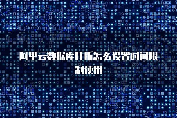 阿里云数据库打折怎么设置时间限制使用