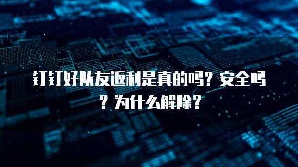 钉钉好队友返利是真的吗?安全吗?为什么解除?