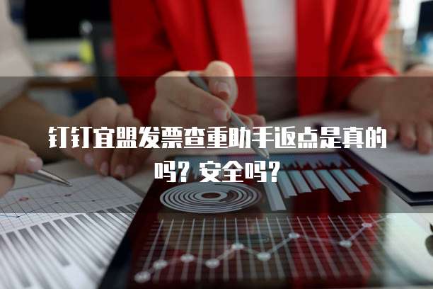 钉钉宜盟发票查重助手返点是真的吗?安全吗?