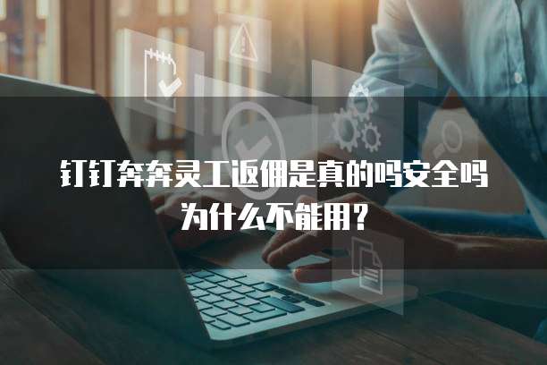 钉钉奔奔灵工返佣是真的吗安全吗为什么不能用?