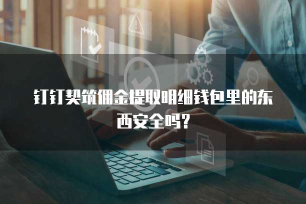 钉钉契筑佣金提取明细钱包里的东西安全吗?