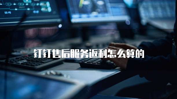 钉钉售后服务返利怎么算的