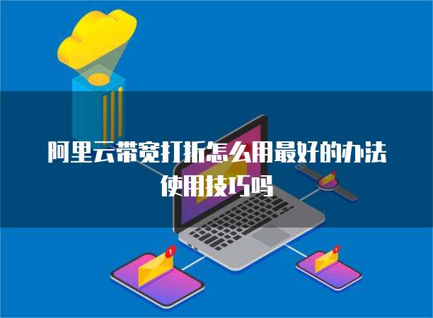 阿里云带宽打折怎么用最好的办法使用技巧吗