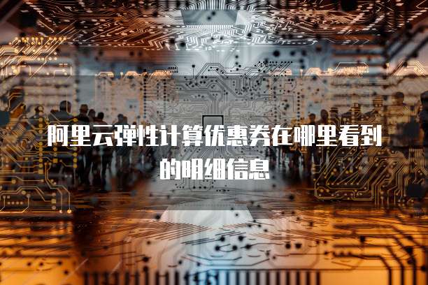 阿里云弹性计算优惠券在哪里看到的明细信息
