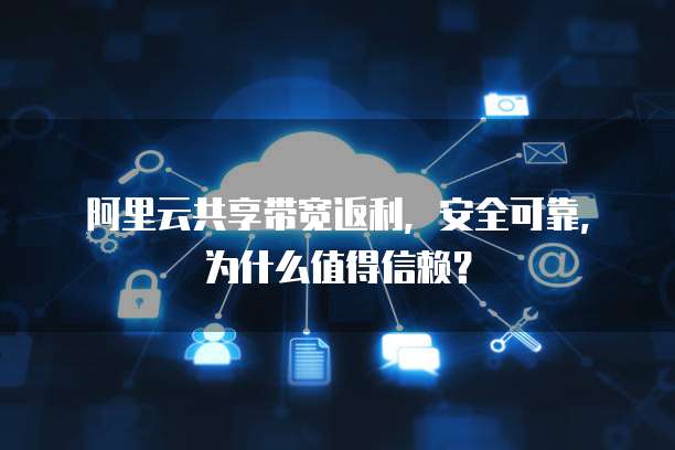 阿里云共享带宽返利,安全可靠,为什么值得信赖?