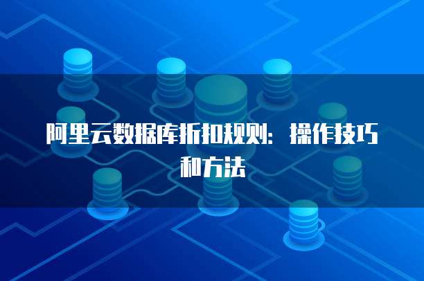 阿里云数据库折扣规则:操作技巧和方法