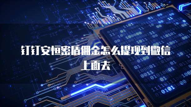 钉钉安恒密盾佣金怎么提现到微信上面去