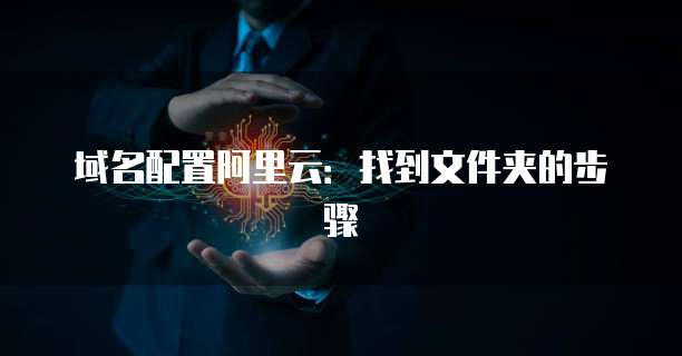域名配置阿里云:找到文件夹的步骤