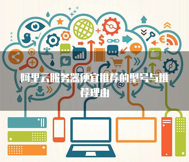 阿里云服务器便宜推荐的型号与推荐理由