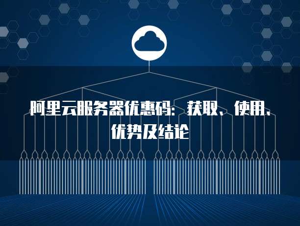 阿里云服务器优惠码:获取、使用、优势及结论