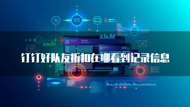 钉钉好队友折扣在哪看到记录信息