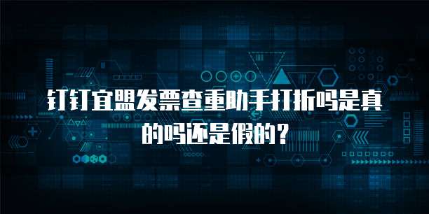 钉钉宜盟发票查重助手打折吗是真的吗还是假的?
