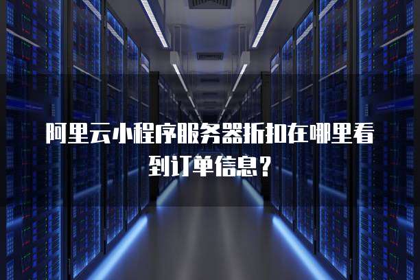 阿里云小程序服务器折扣在哪里看到订单信息?