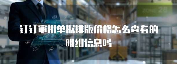 钉钉审批单据排版价格怎么查看的明细信息吗