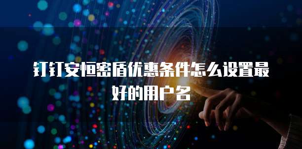 钉钉安恒密盾优惠条件怎么设置最好的用户名