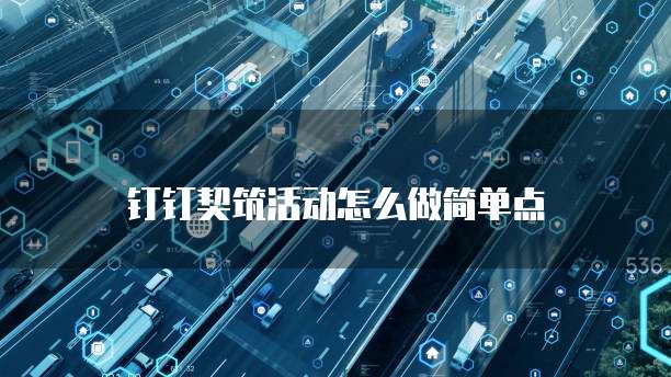 钉钉契筑活动怎么做简单点