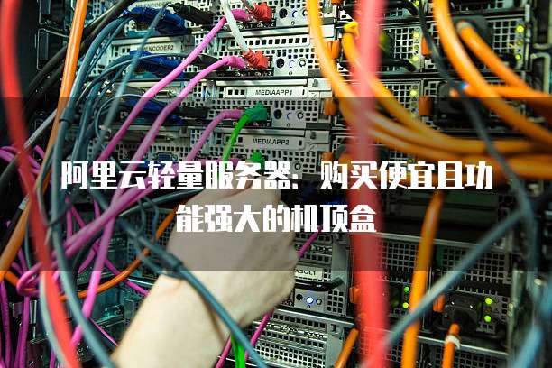 阿里云轻量服务器:购买便宜且功能强大的机顶盒