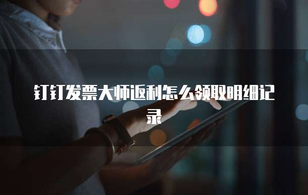 钉钉发票大师返利怎么领取明细记录