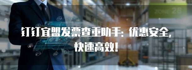 钉钉宜盟发票查重助手: 优惠安全，快速高效！