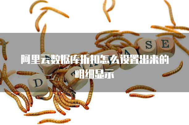 阿里云数据库折扣怎么设置出来的明细显示