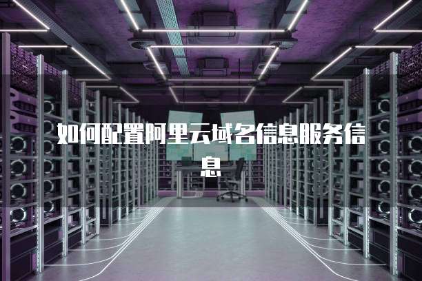  如何配置阿里云域名信息服务信息