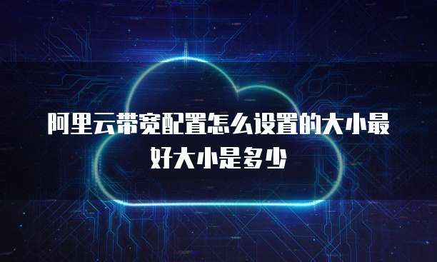 阿里云带宽配置怎么设置的大小最好大小是多少