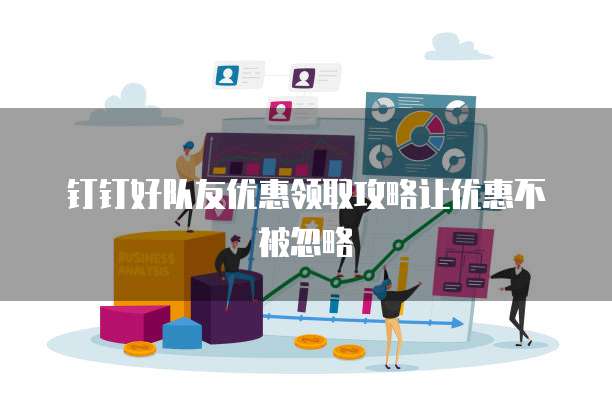 钉钉好队友优惠领取攻略让优惠不被忽略