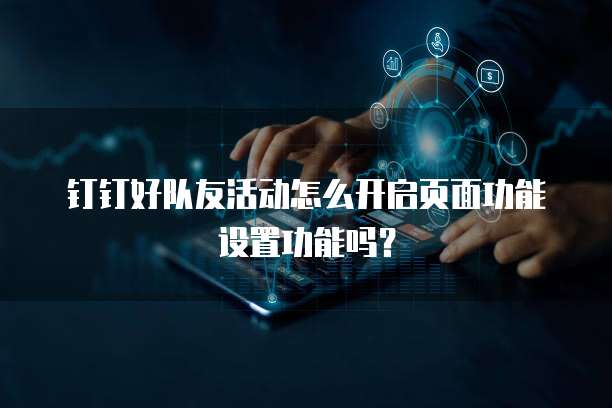钉钉好队友活动怎么开启页面功能设置功能吗?