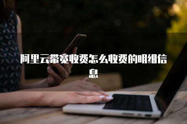 阿里云带宽收费怎么收费的明细信息