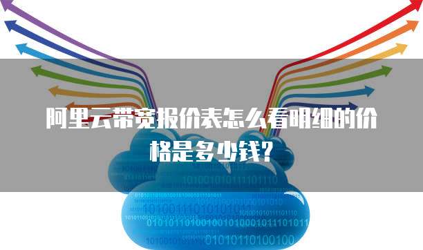 阿里云带宽报价表怎么看明细的价格是多少钱?